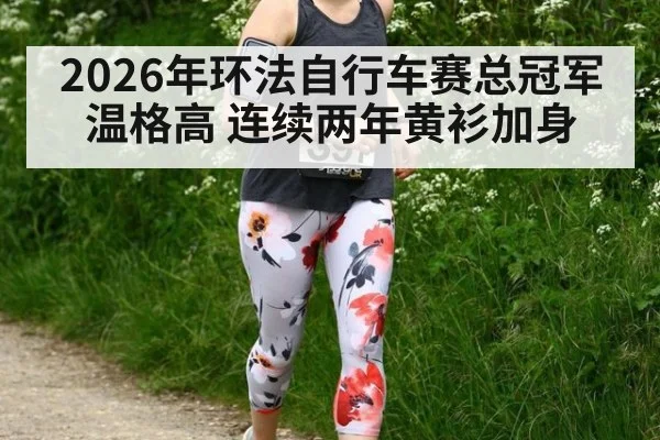 2026年环法自行车赛总冠军温格高 连续两年黄衫加身