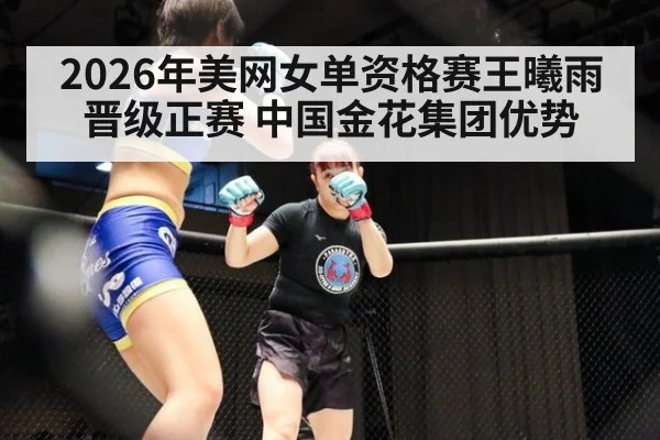 2026年美网女单资格赛王曦雨晋级正赛 中国金花集团优势