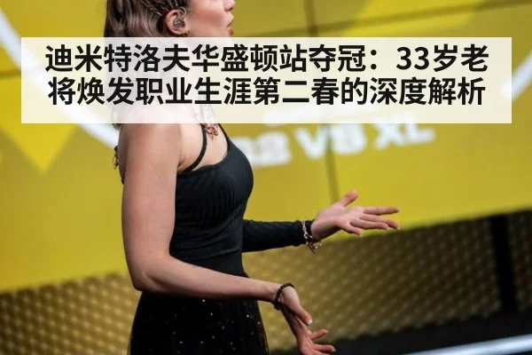 迪米特洛夫华盛顿站夺冠：33岁老将焕发职业生涯第二春的深度解析