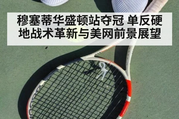 穆塞蒂华盛顿站夺冠 单反硬地战术革新与美网前景展望