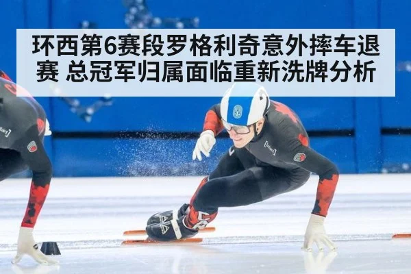 环西第6赛段罗格利奇意外摔车退赛 总冠军归属面临重新洗牌分析