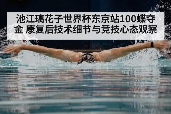 池江璃花子世界杯东京站100蝶夺金 康复后技术细节与竞技心态观察