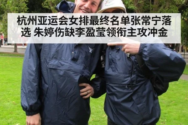 杭州亚运会女排最终名单张常宁落选 朱婷伤缺李盈莹领衔主攻冲金