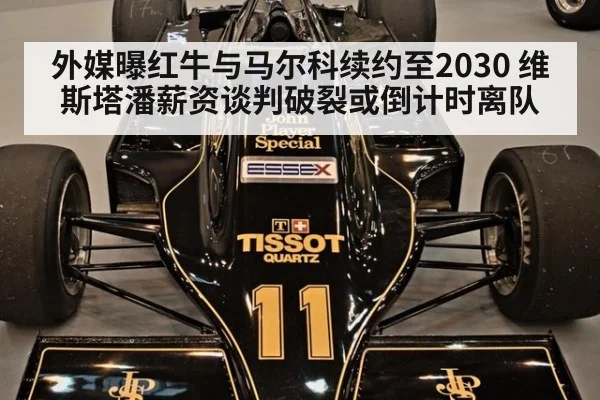 外媒曝红牛与马尔科续约至2030 维斯塔潘薪资谈判破裂或倒计时离队