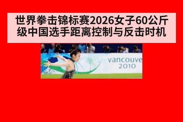 世界拳击锦标赛2026女子60公斤级中国选手距离控制与反击时机