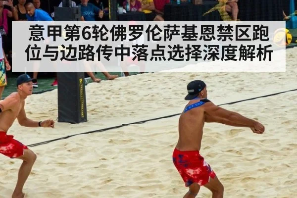 意甲第6轮佛罗伦萨基恩禁区跑位与边路传中落点选择深度解析